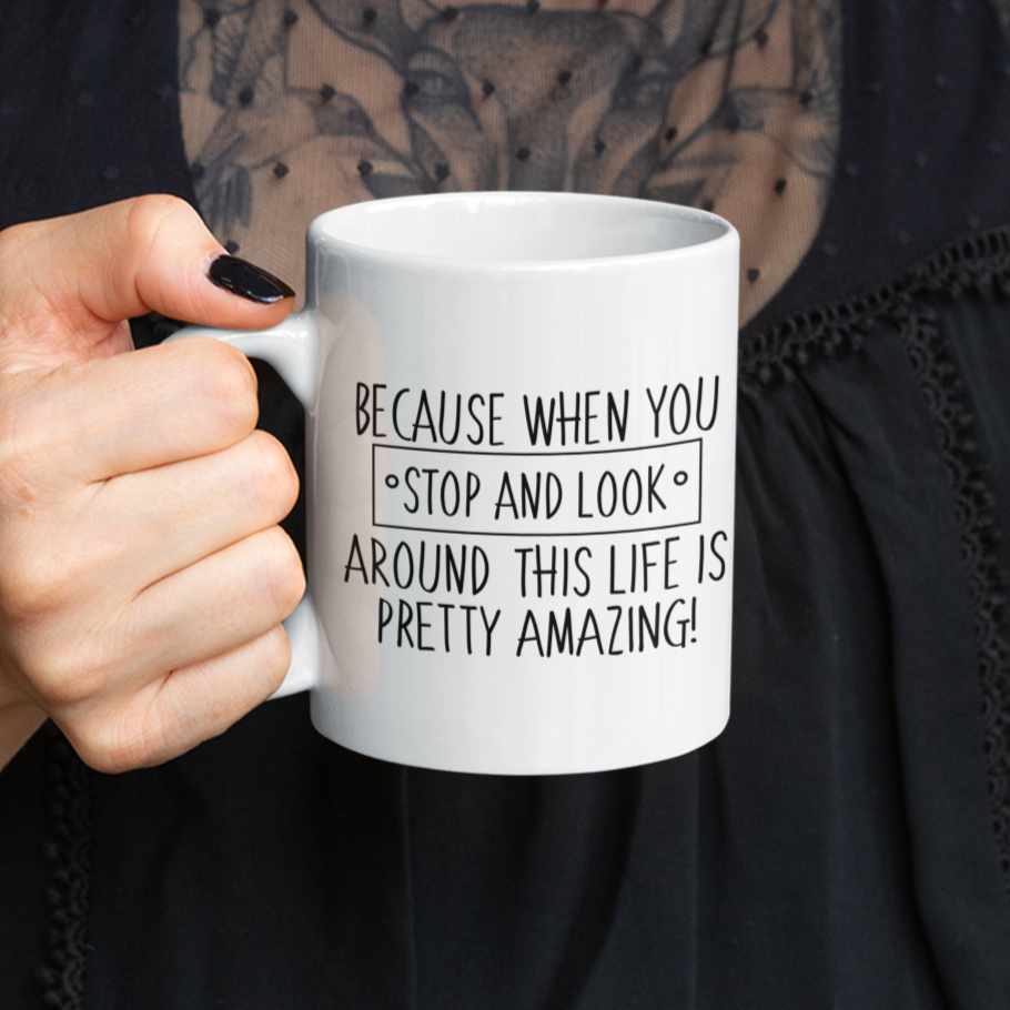 Because When You Stop And Look Around This Life Is Pretty Amazing Mug