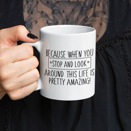 Because When You Stop And Look Around This Life Is Pretty Amazing Mug