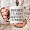 Because When You Stop And Look Around This Life Is Pretty Amazing Mug - Mugged Write Off