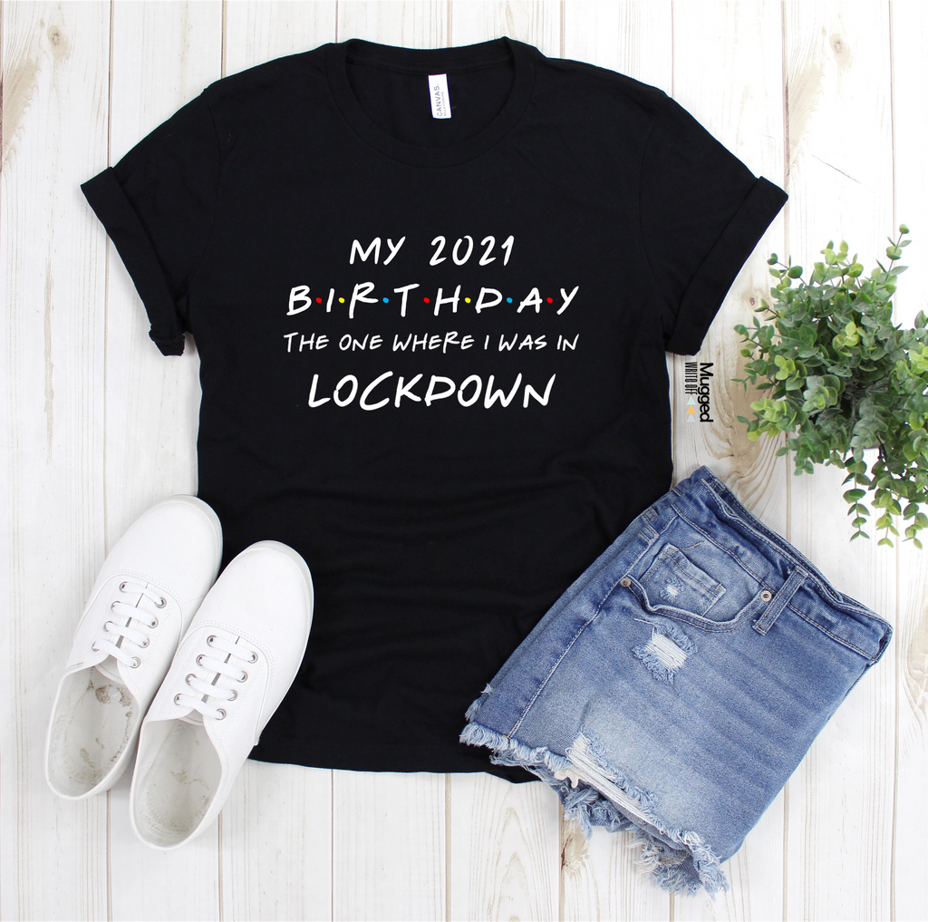 My 2021 Birthday The One Where I Was In Lockdown T Shirt Unisex - Mugged Write Off Limited