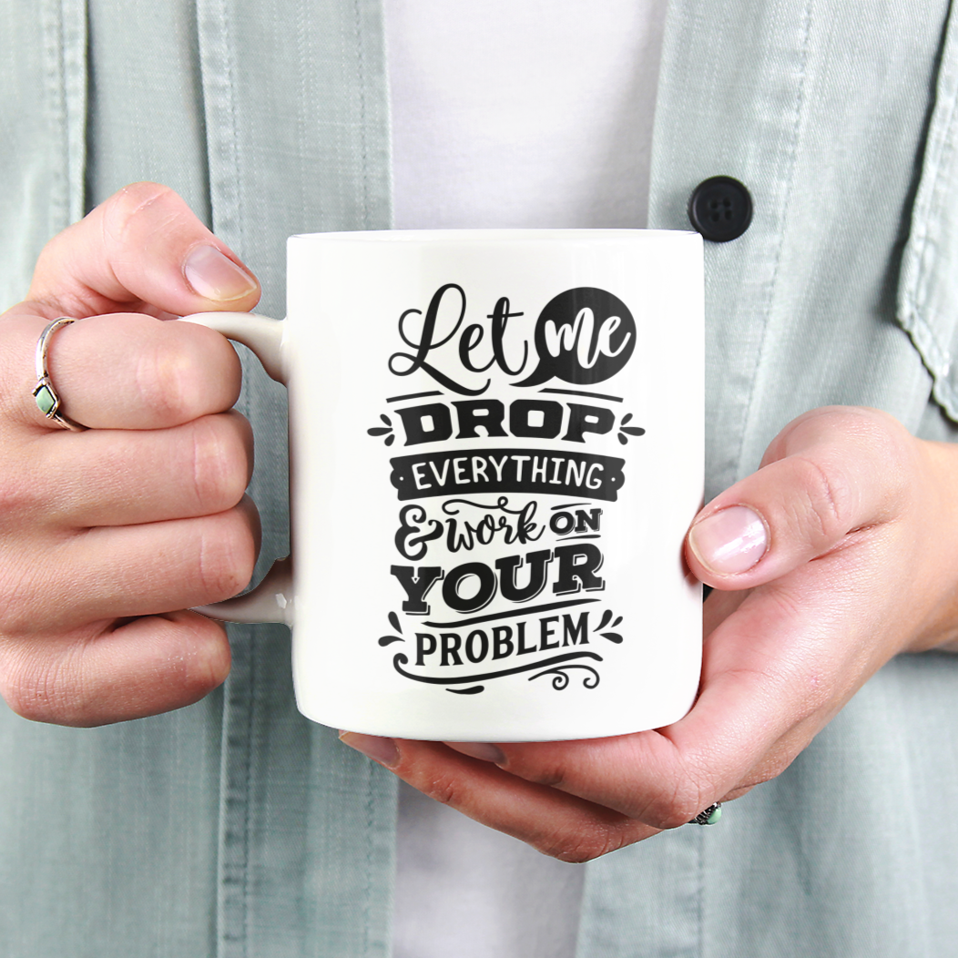 Let Me Drop Everything And Work On Your Problem Mug